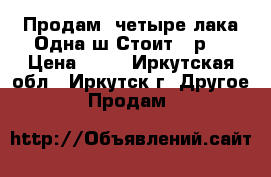 Продам  четыре лака.Одна ш.Стоит 50р. › Цена ­ 50 - Иркутская обл., Иркутск г. Другое » Продам   